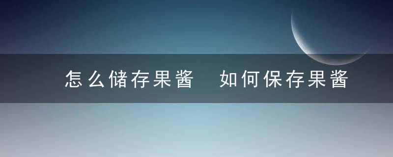 怎么储存果酱 如何保存果酱